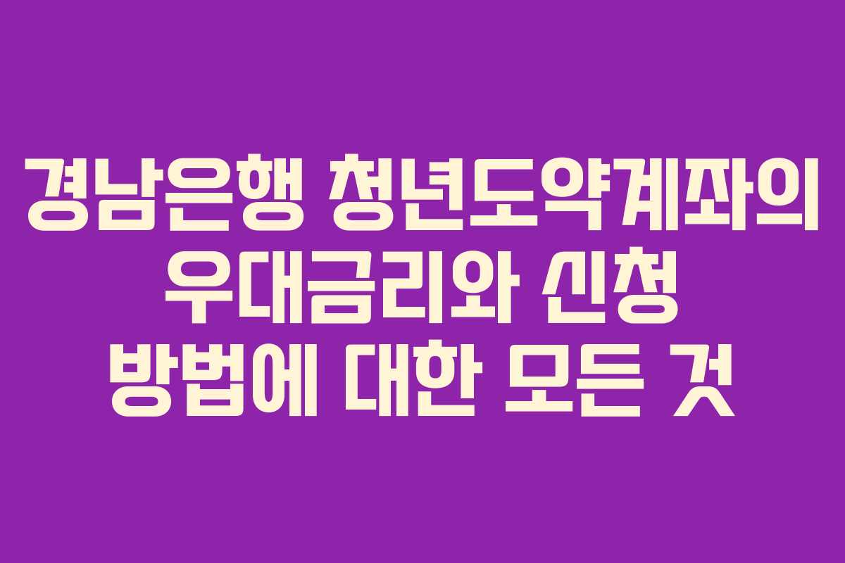 경남은행 청년도약계좌의 우대금리와 신청 방법에 대한 모든 것
