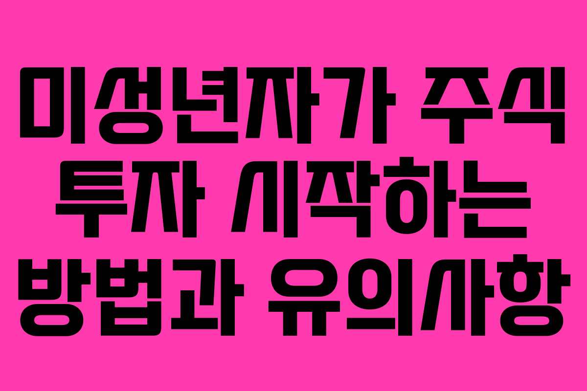 미성년자가 주식 투자 시작하는 방법과 유의사항