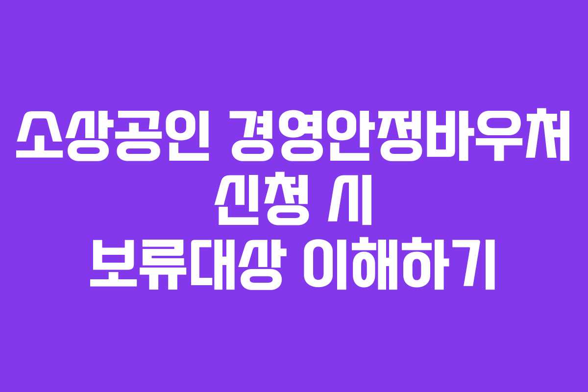 소상공인 경영안정바우처 신청 시 보류대상 이해하기
