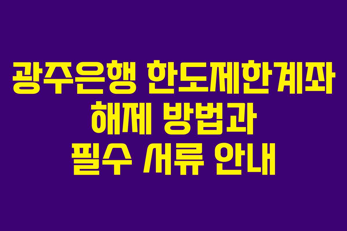 광주은행 한도제한계좌 해제 방법과 필수 서류 안내