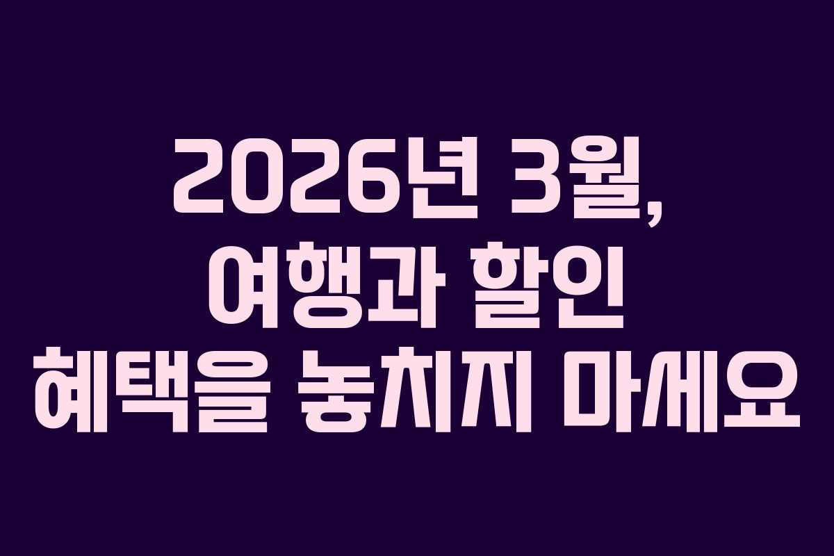 2026년 3월, 여행과 할인 혜택을 놓치지 마세요