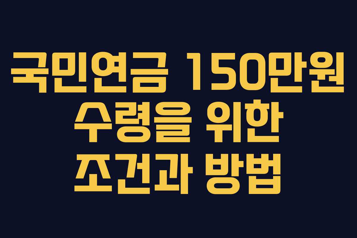 국민연금 150만원 수령을 위한 조건과 방법