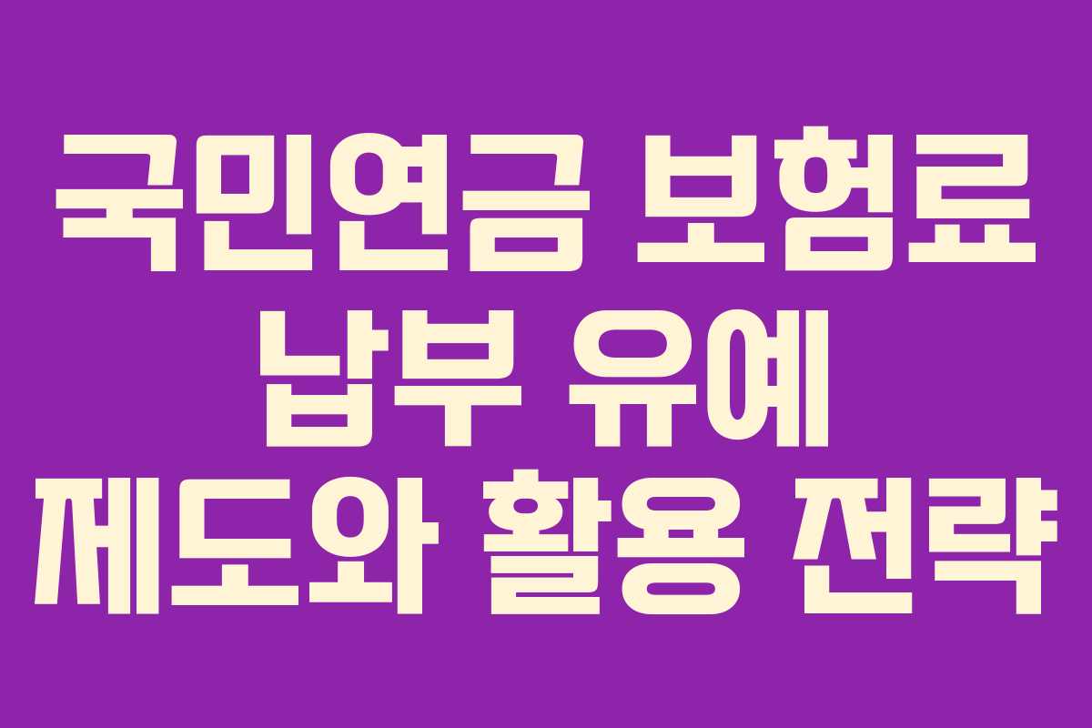 국민연금 보험료 납부 유예 제도와 활용 전략