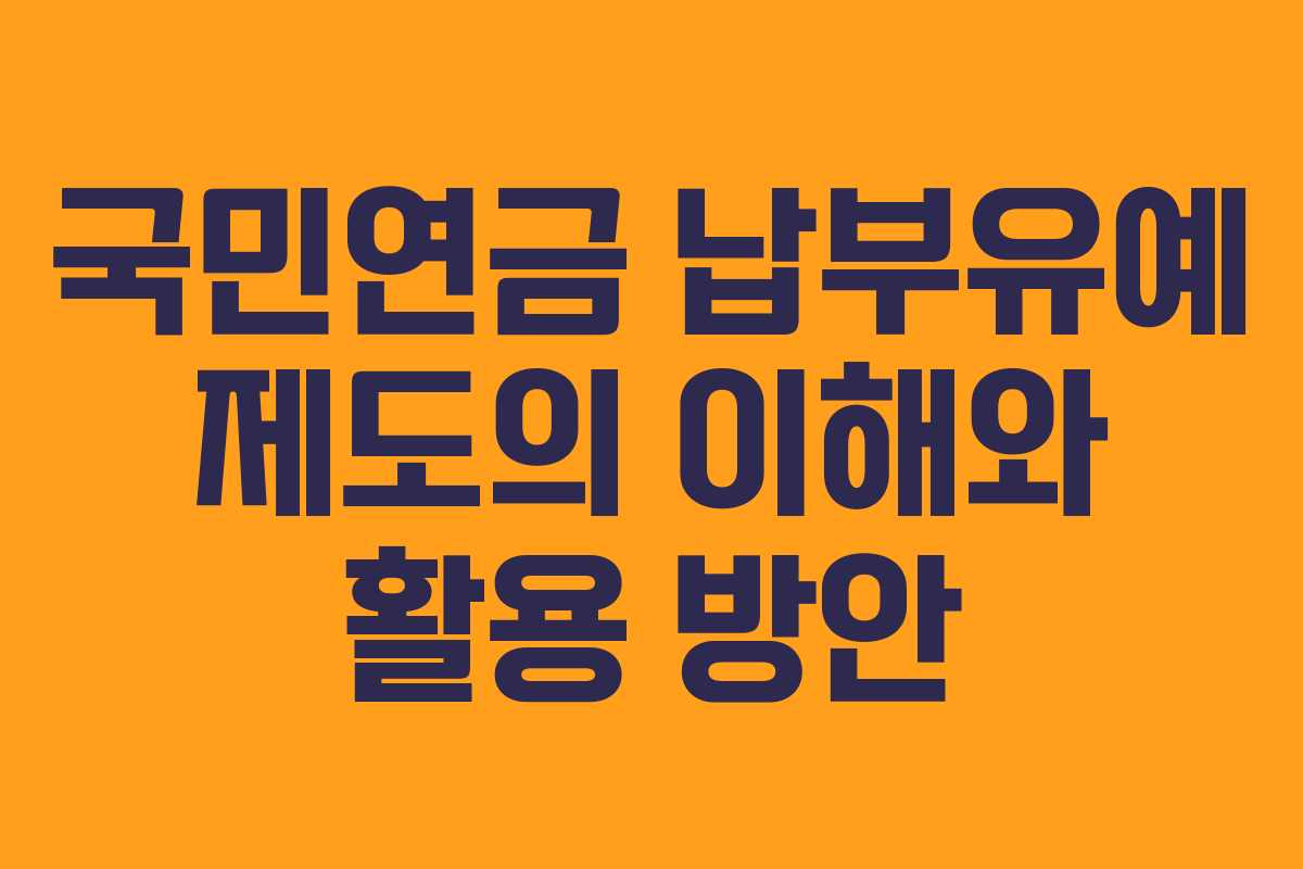 국민연금 납부유예 제도의 이해와 활용 방안