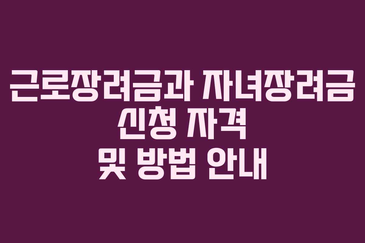 근로장려금과 자녀장려금 신청 자격 및 방법 안내