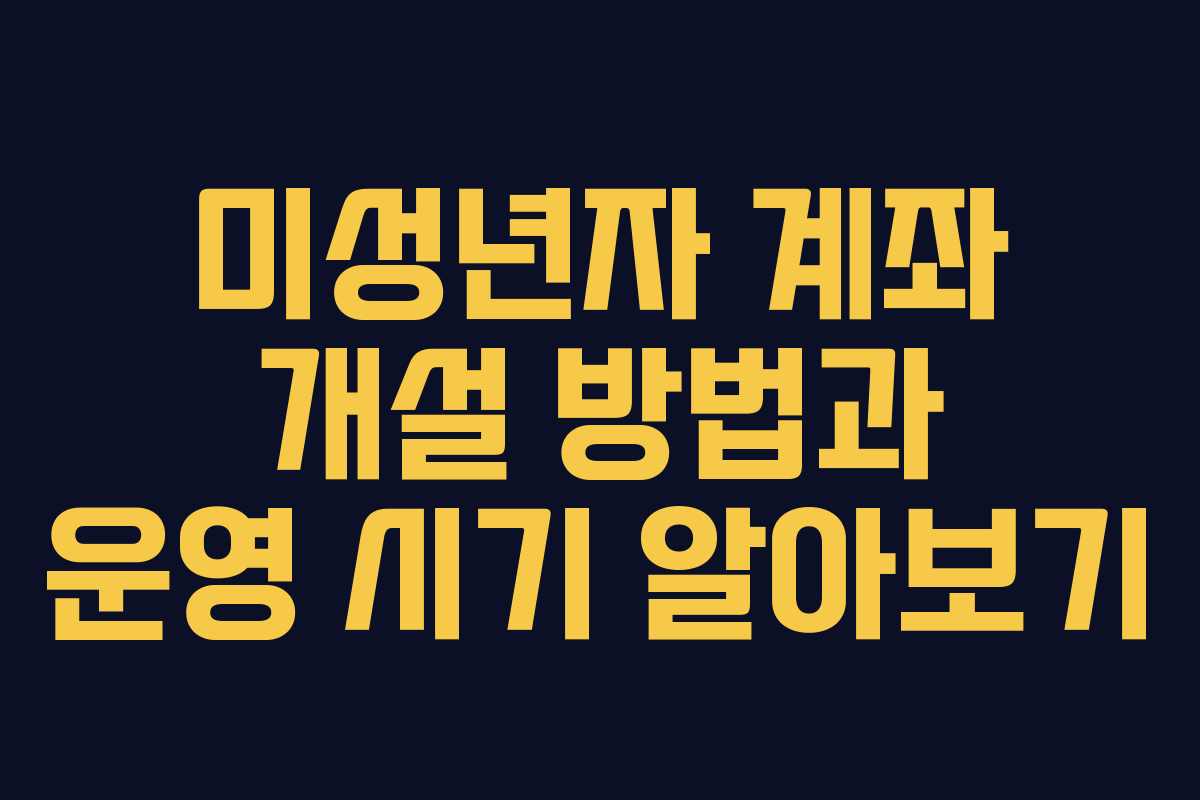 미성년자 계좌 개설 방법과 운영 시기 알아보기