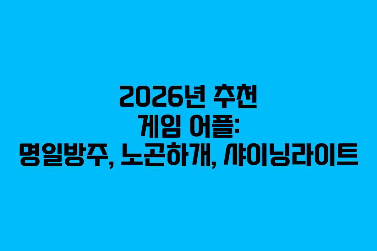 2026년 추천 게임 어플: 명일방주, 노곤하개, 샤이닝라이트