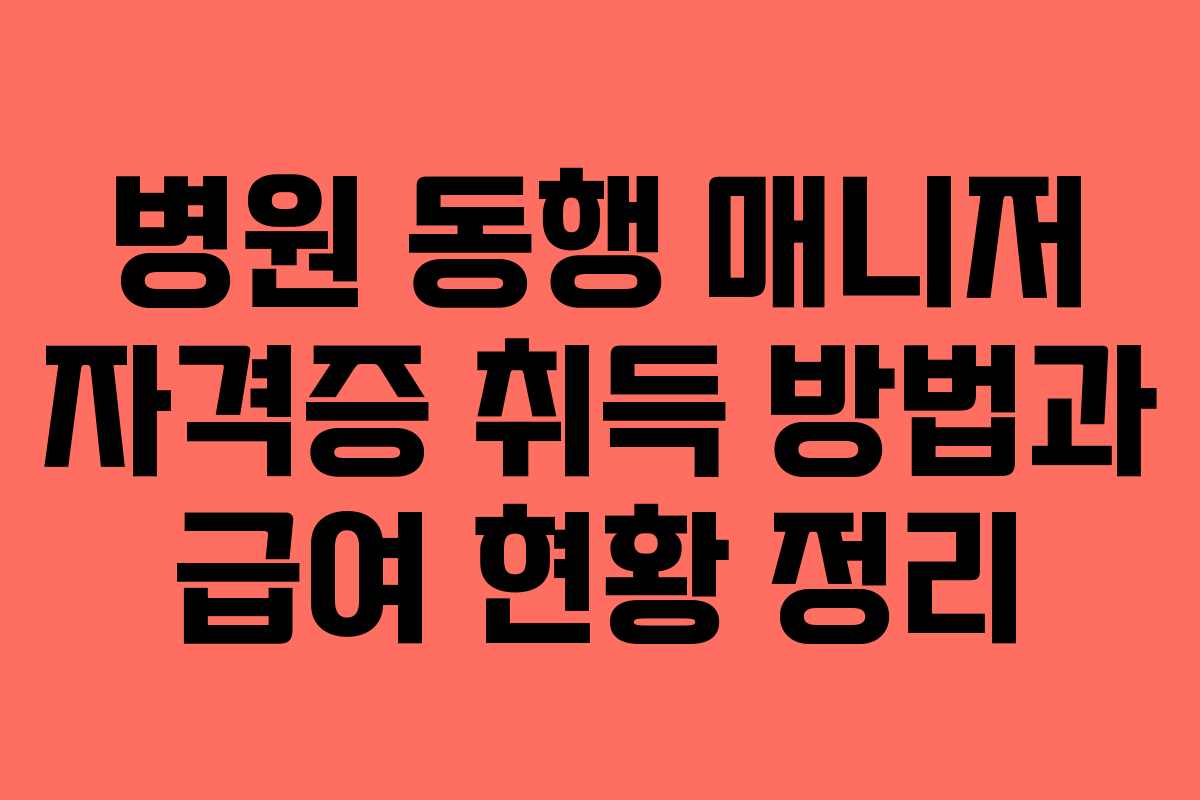 병원 동행 매니저 자격증 취득 방법과 급여 현황 정리