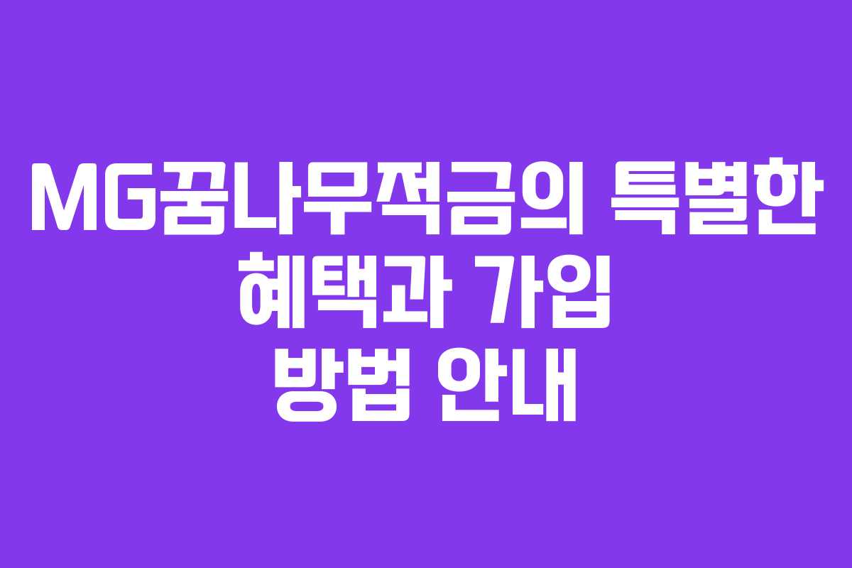 MG꿈나무적금의 특별한 혜택과 가입 방법 안내