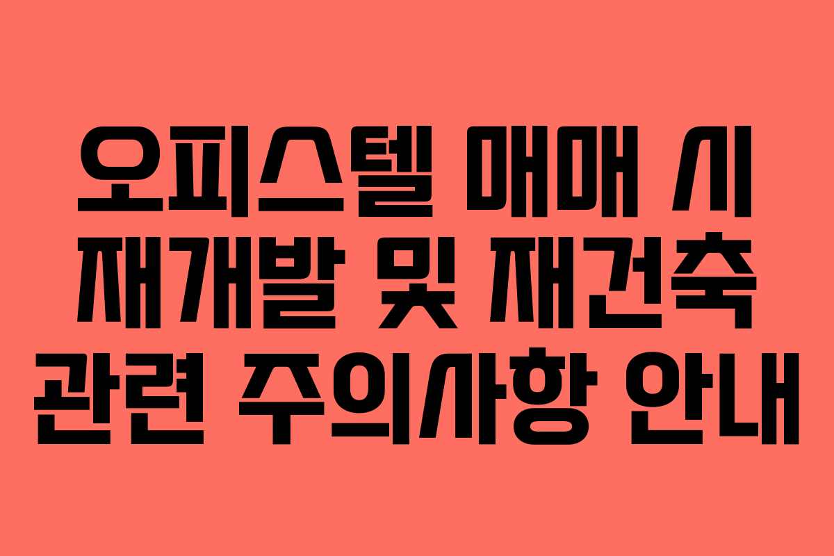 오피스텔 매매 시 재개발 및 재건축 관련 주의사항 안내