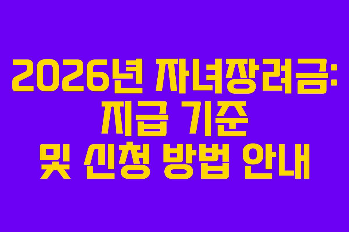 2026년 자녀장려금: 지급 기준 및 신청 방법 안내