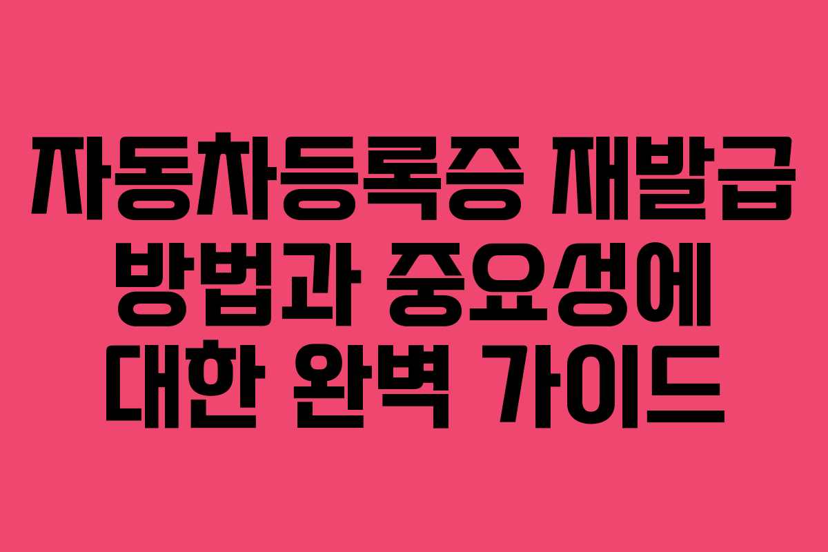 자동차등록증 재발급 방법과 중요성에 대한 완벽 가이드