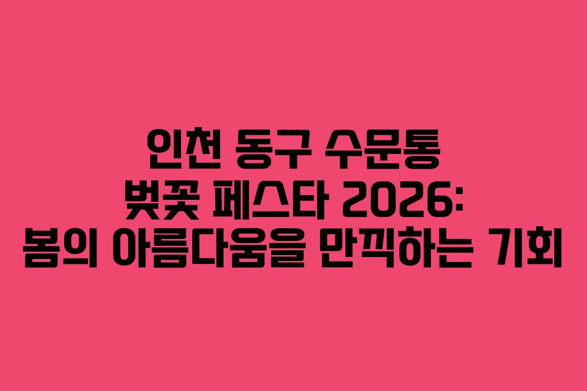 인천 동구 수문통 벚꽃 페스타 2026: 봄의 아름다움을 만끽하는 기회