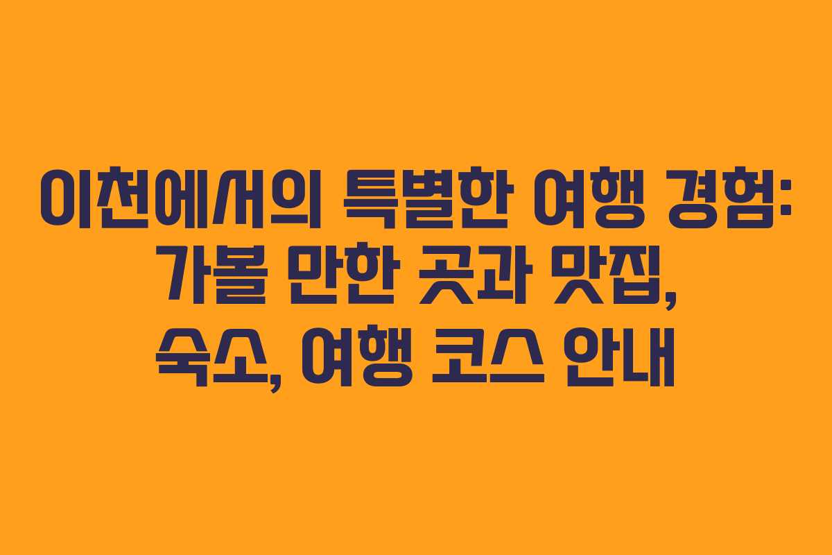 이천에서의 특별한 여행 경험: 가볼 만한 곳과 맛집, 숙소, 여행 코스 안내