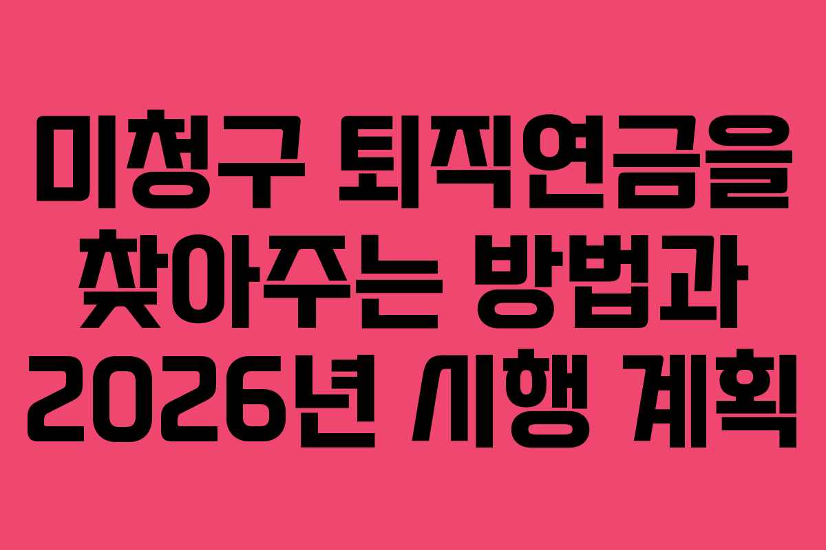 미청구 퇴직연금을 찾아주는 방법과 2026년 시행 계획