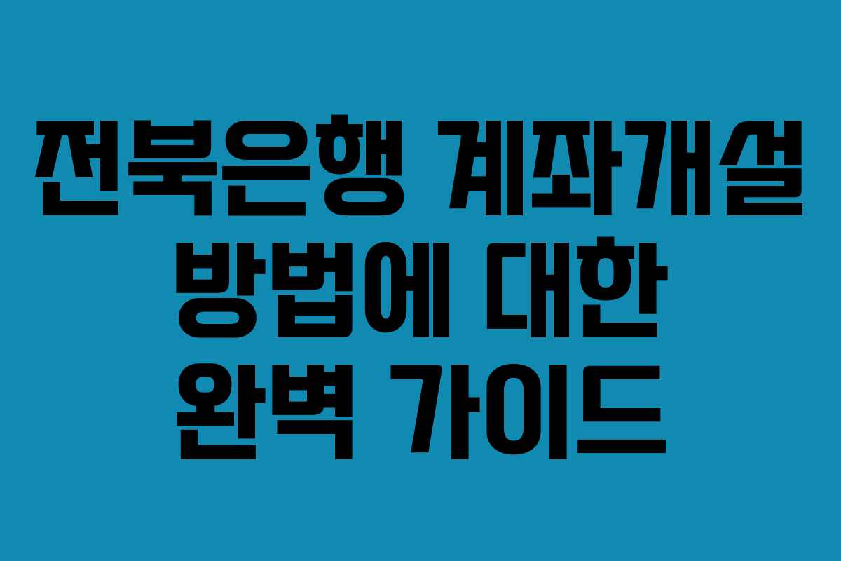 전북은행 계좌개설 방법에 대한 완벽 가이드