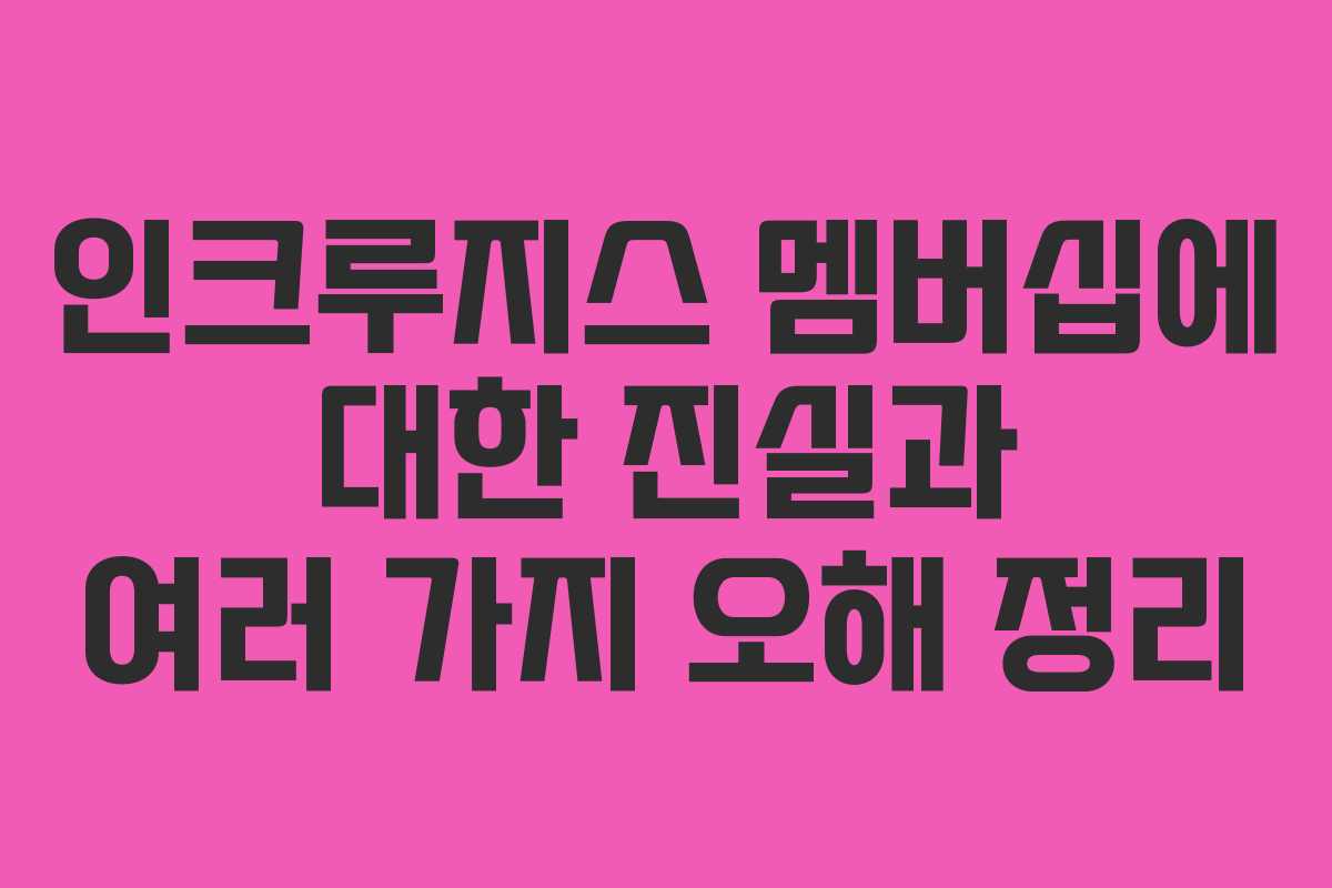 인크루지스 멤버십에 대한 진실과 여러 가지 오해 정리