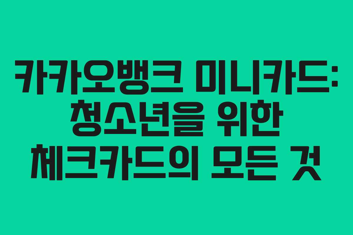 카카오뱅크 미니카드: 청소년을 위한 체크카드의 모든 것