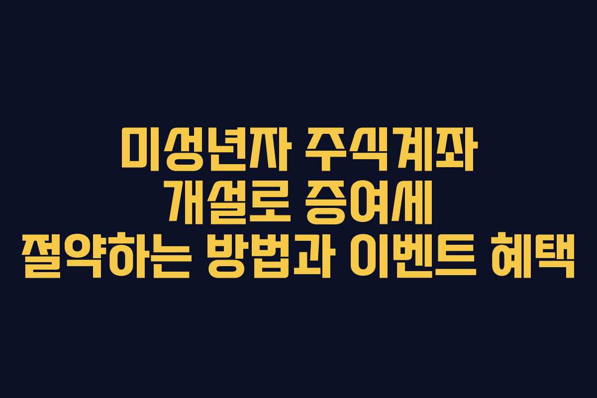 미성년자 주식계좌 개설로 증여세 절약하는 방법과 이벤트 혜택