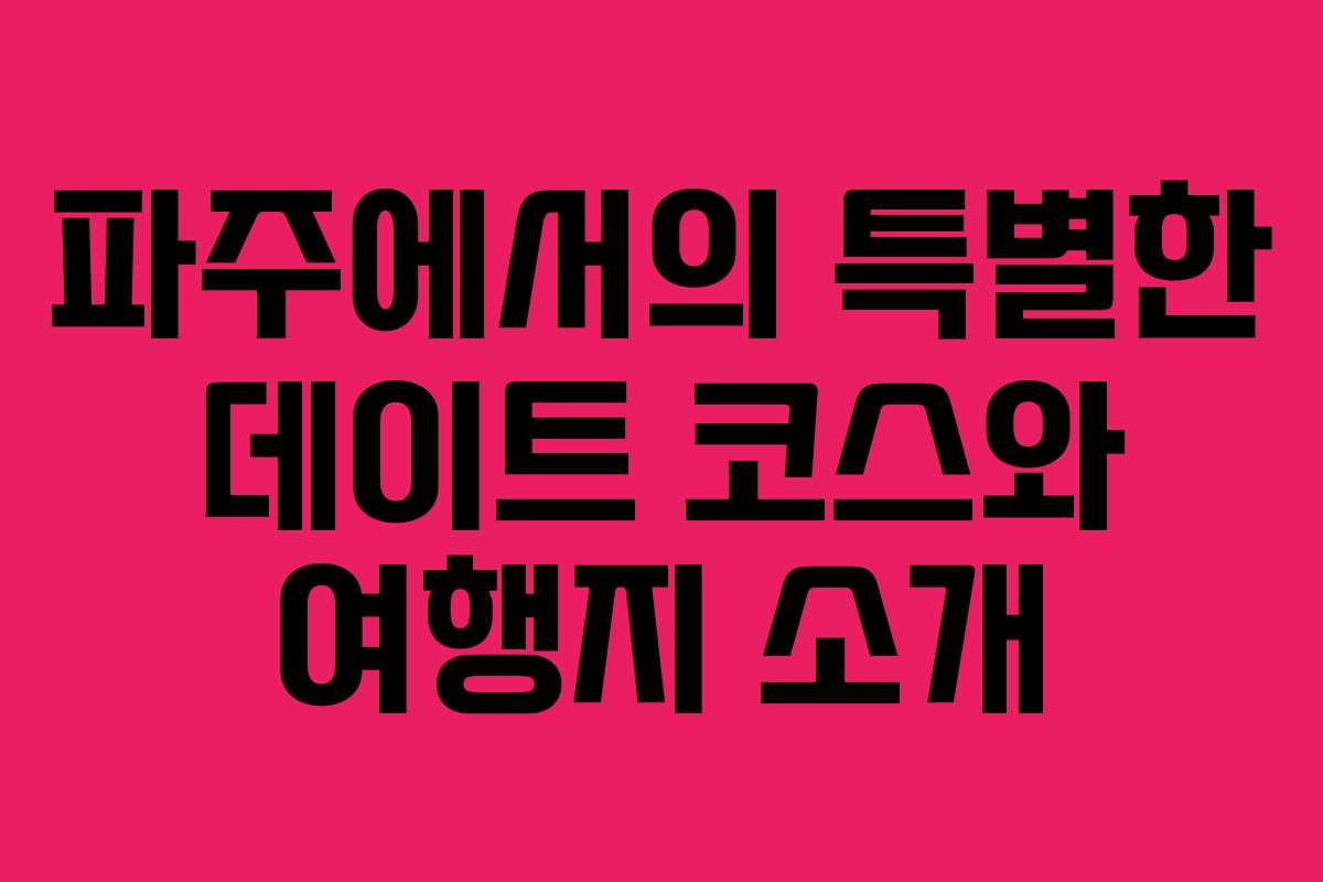 파주에서의 특별한 데이트 코스와 여행지 소개