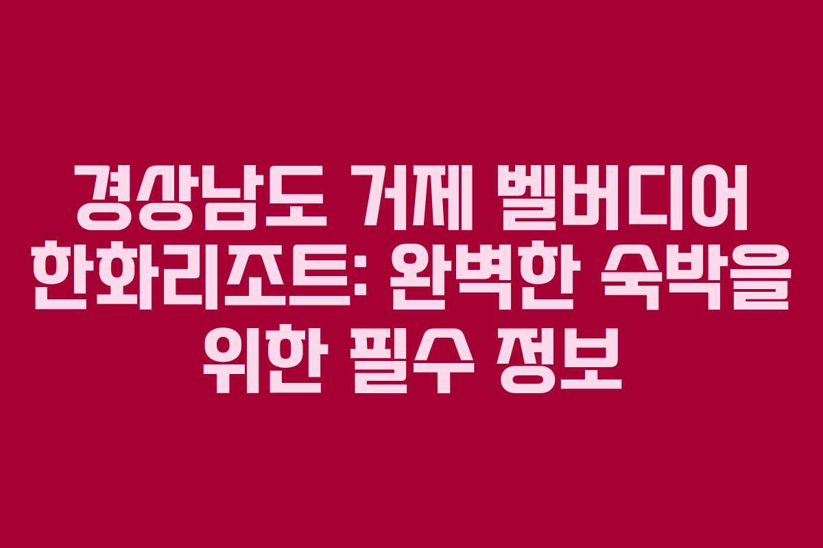 경상남도 거제 벨버디어 한화리조트: 완벽한 숙박을 위한 필수 정보