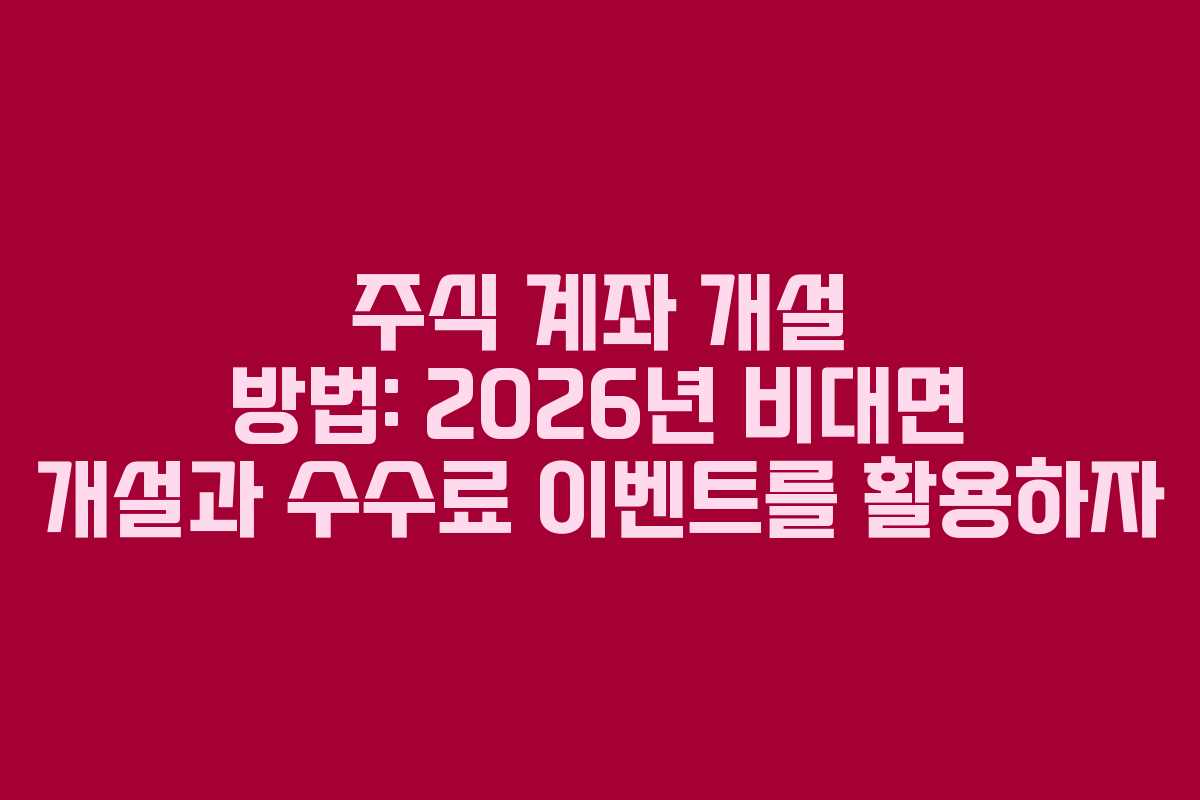 주식 계좌 개설 방법: 2026년 비대면 개설과 수수료 이벤트를 활용하자