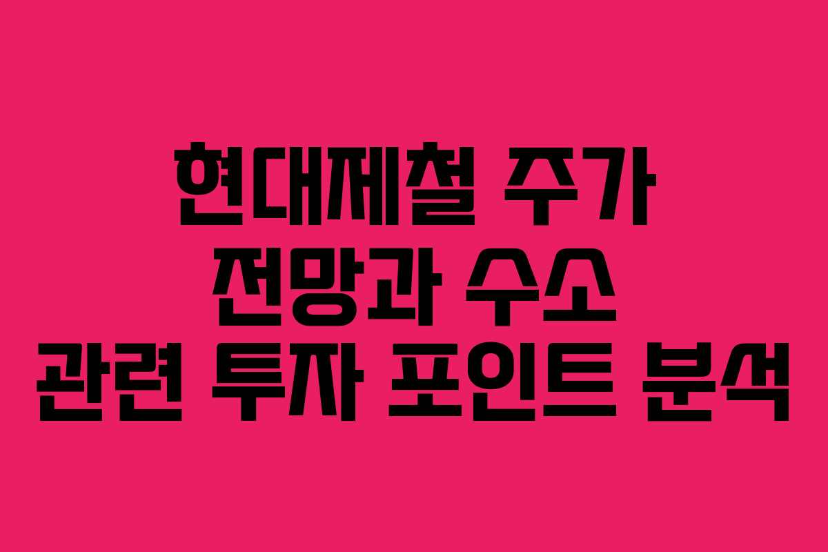 현대제철 주가 전망과 수소 관련 투자 포인트 분석