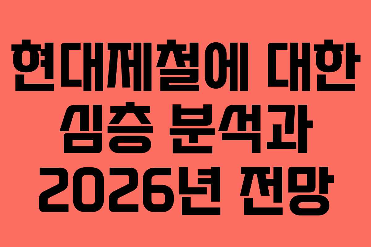 현대제철에 대한 심층 분석과 2026년 전망