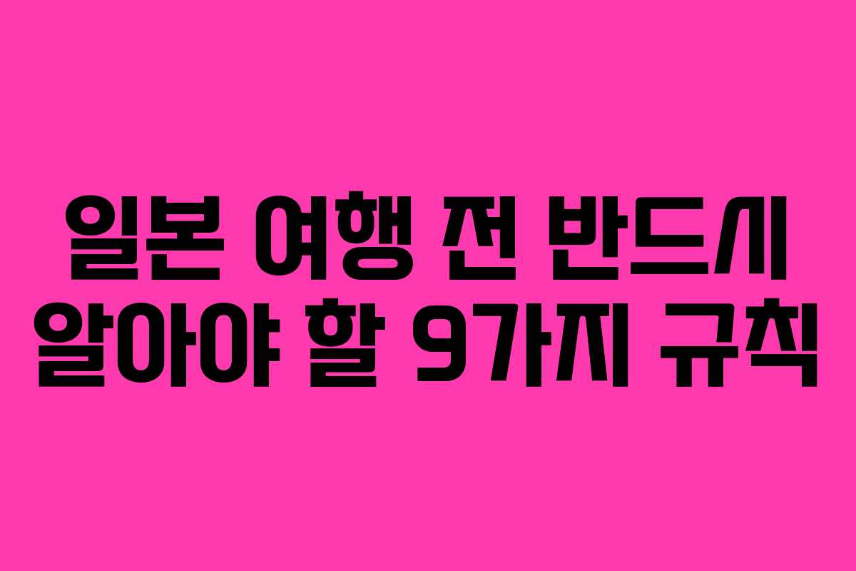 일본 여행 전 반드시 알아야 할 9가지 규칙