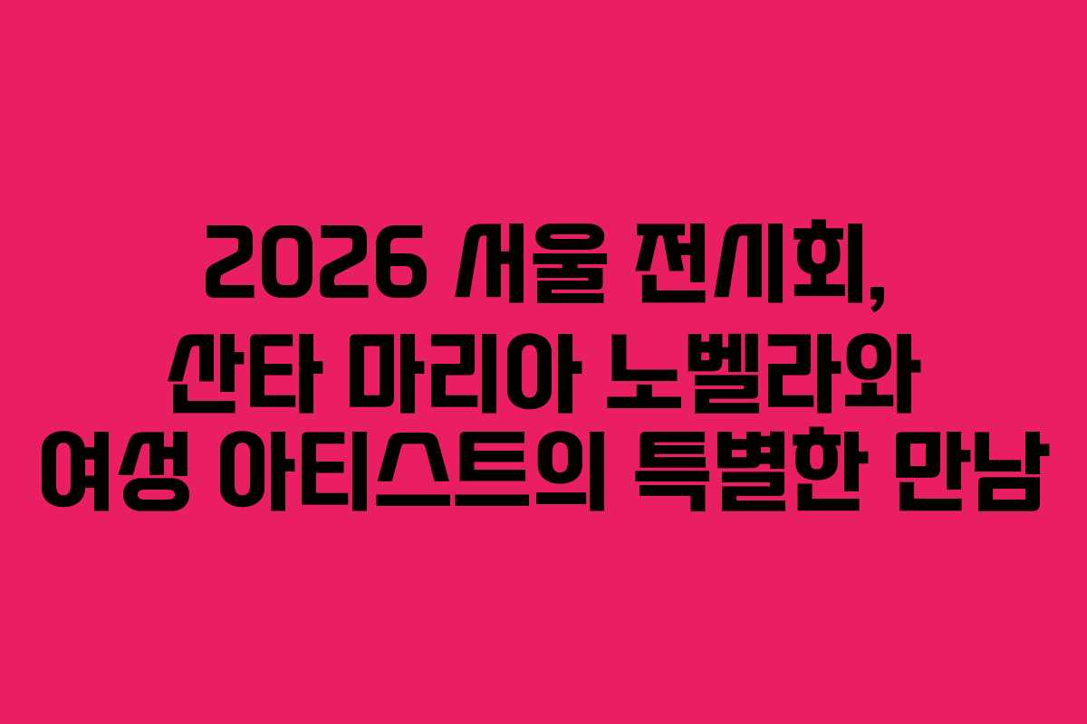 2026 서울 전시회, 산타 마리아 노벨라와 여성 아티스트의 특별한 만남