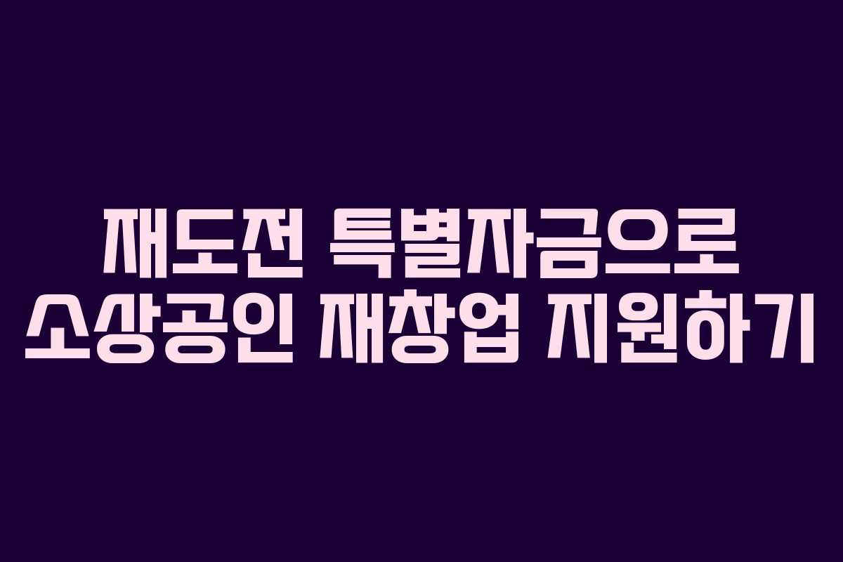 재도전 특별자금으로 소상공인 재창업 지원하기