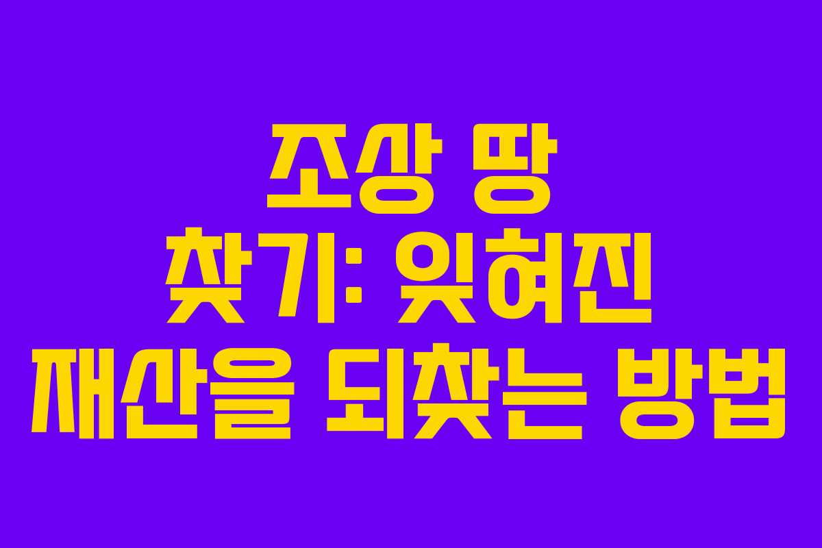 조상 땅 찾기: 잊혀진 재산을 되찾는 방법