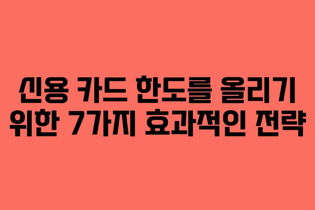 신용 카드 한도를 올리기 위한 7가지 효과적인 전략