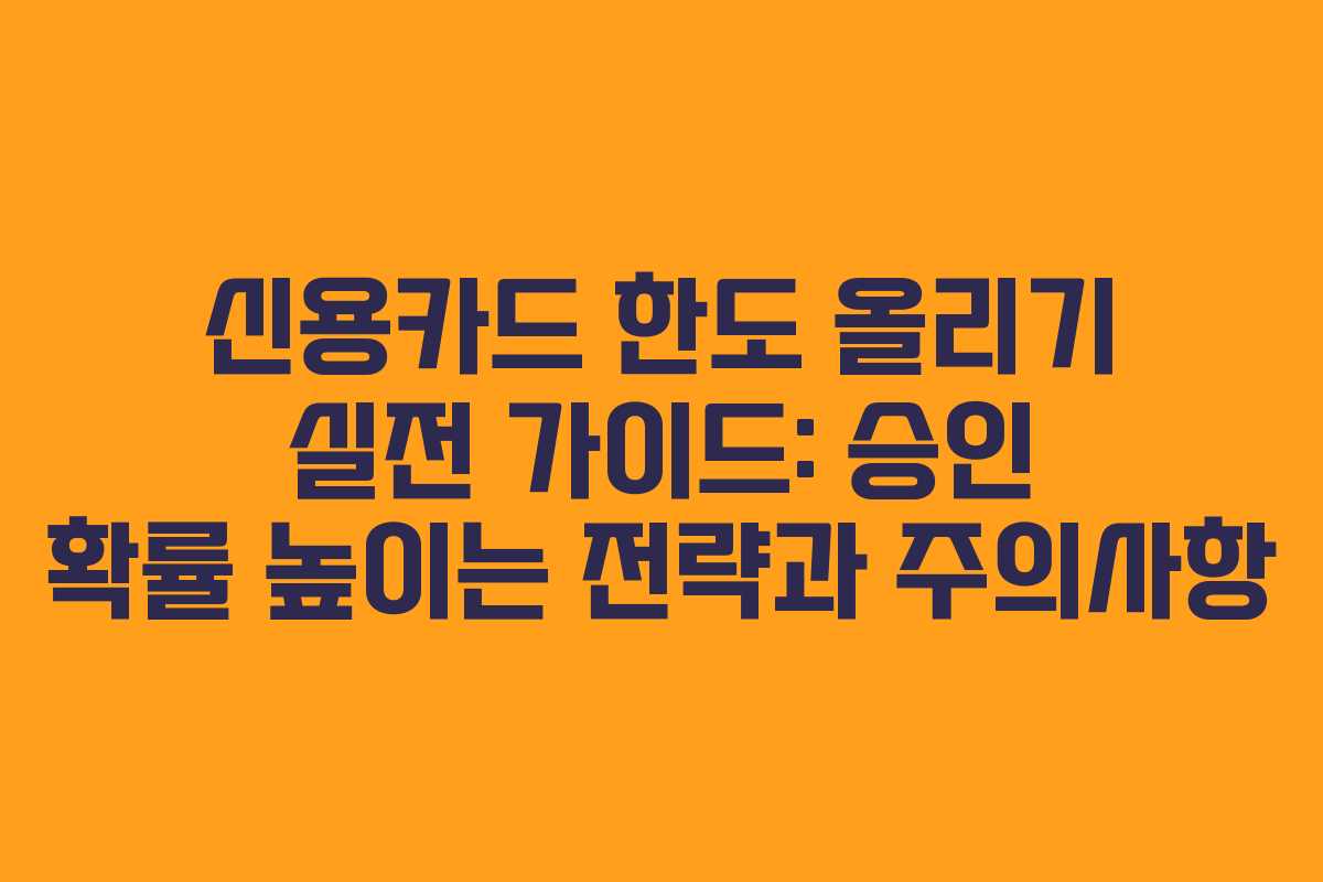 신용카드 한도 올리기 실전 가이드: 승인 확률 높이는 전략과 주의사항