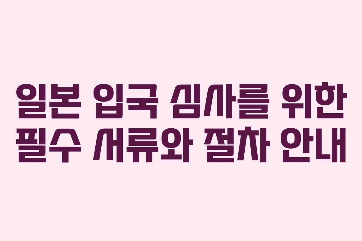일본 입국 심사를 위한 필수 서류와 절차 안내