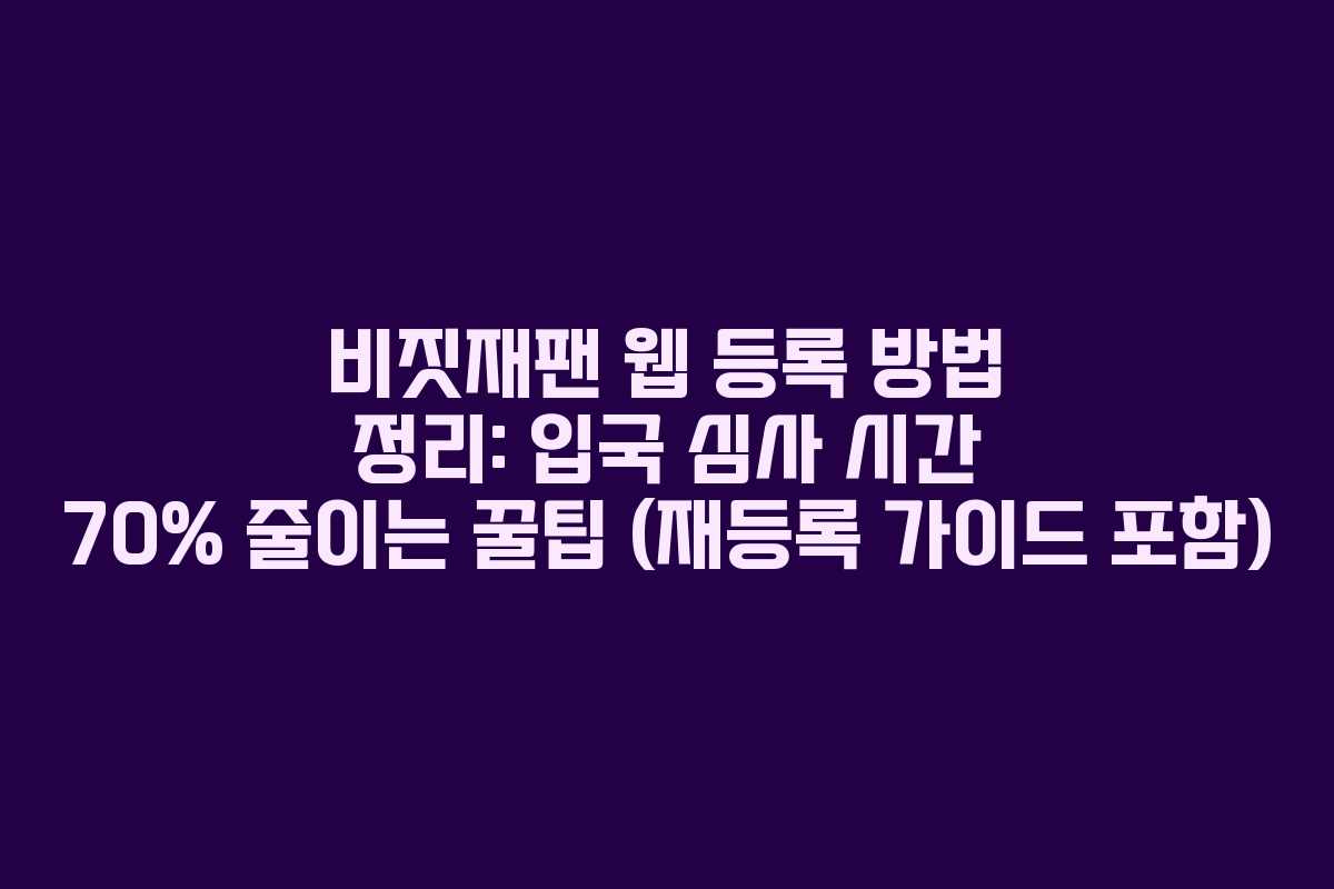 비짓재팬 웹 등록 방법 정리: 입국 심사 시간 70% 줄이는 꿀팁 (재등록 가이드 포함)