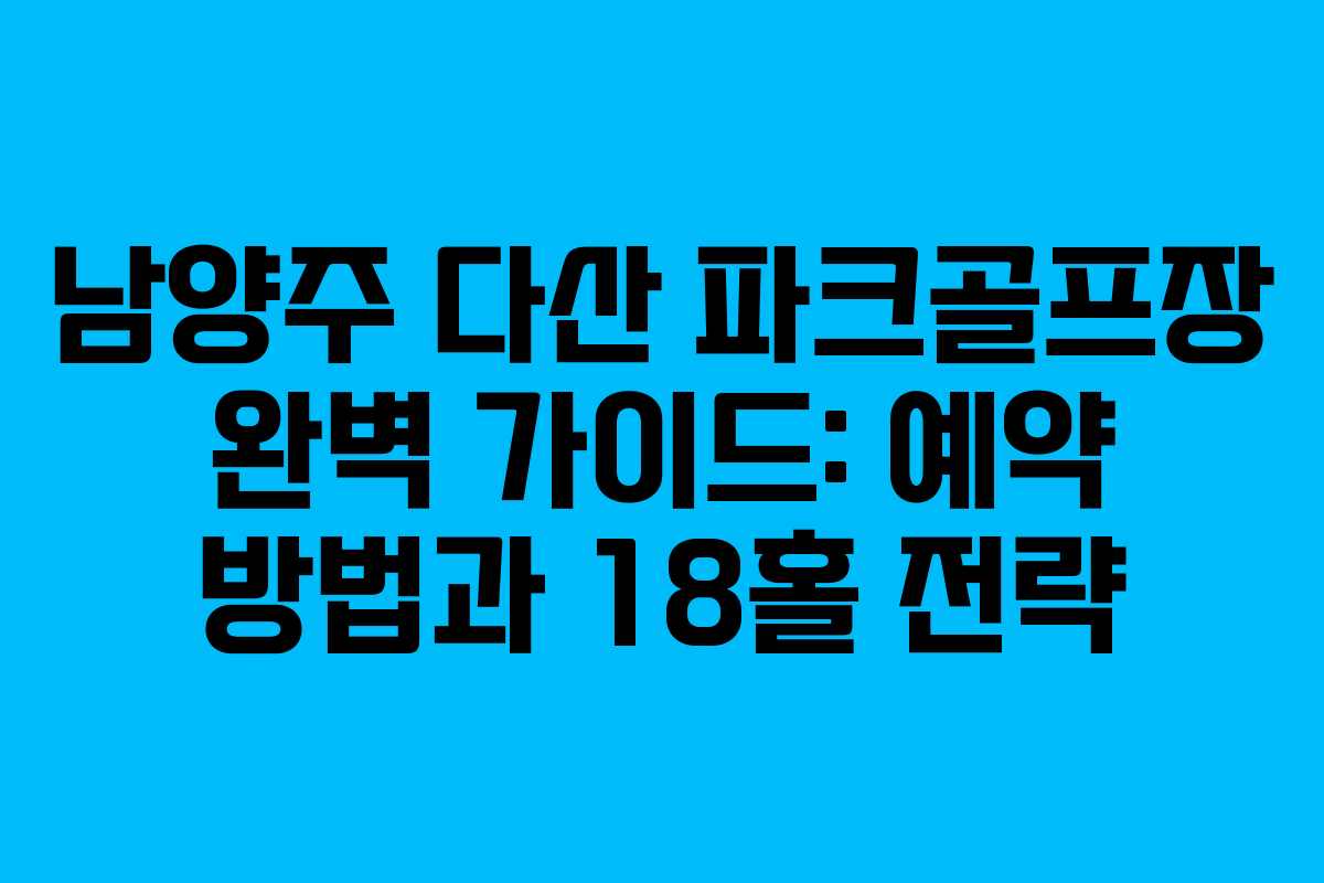 남양주 다산 파크골프장 완벽 가이드: 예약 방법과 18홀 전략