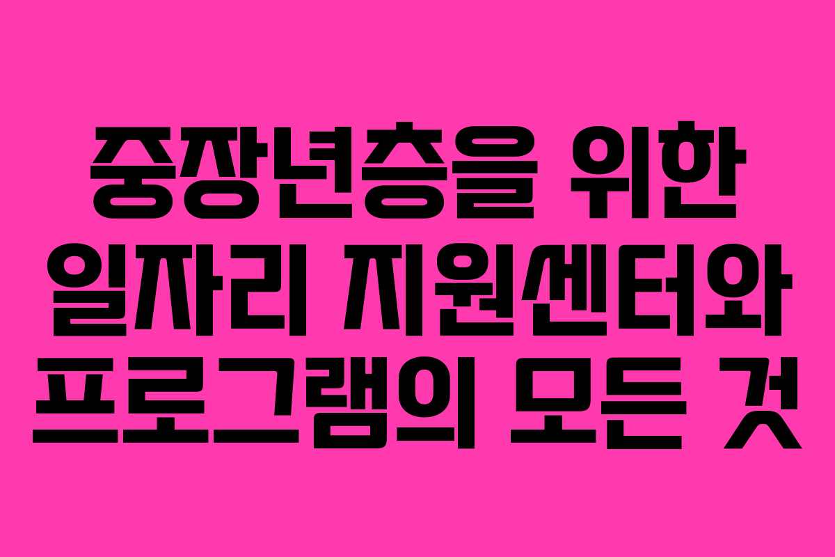 중장년층을 위한 일자리 지원센터와 프로그램의 모든 것