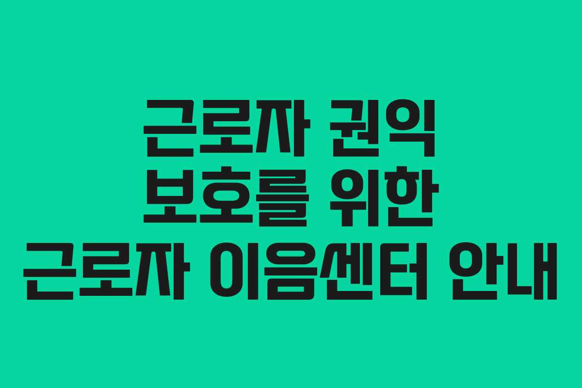 근로자 권익 보호를 위한 근로자 이음센터 안내