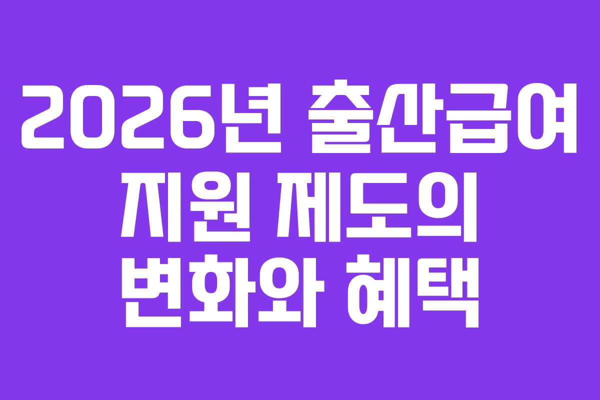 2026년 출산급여 지원 제도의 변화와 혜택