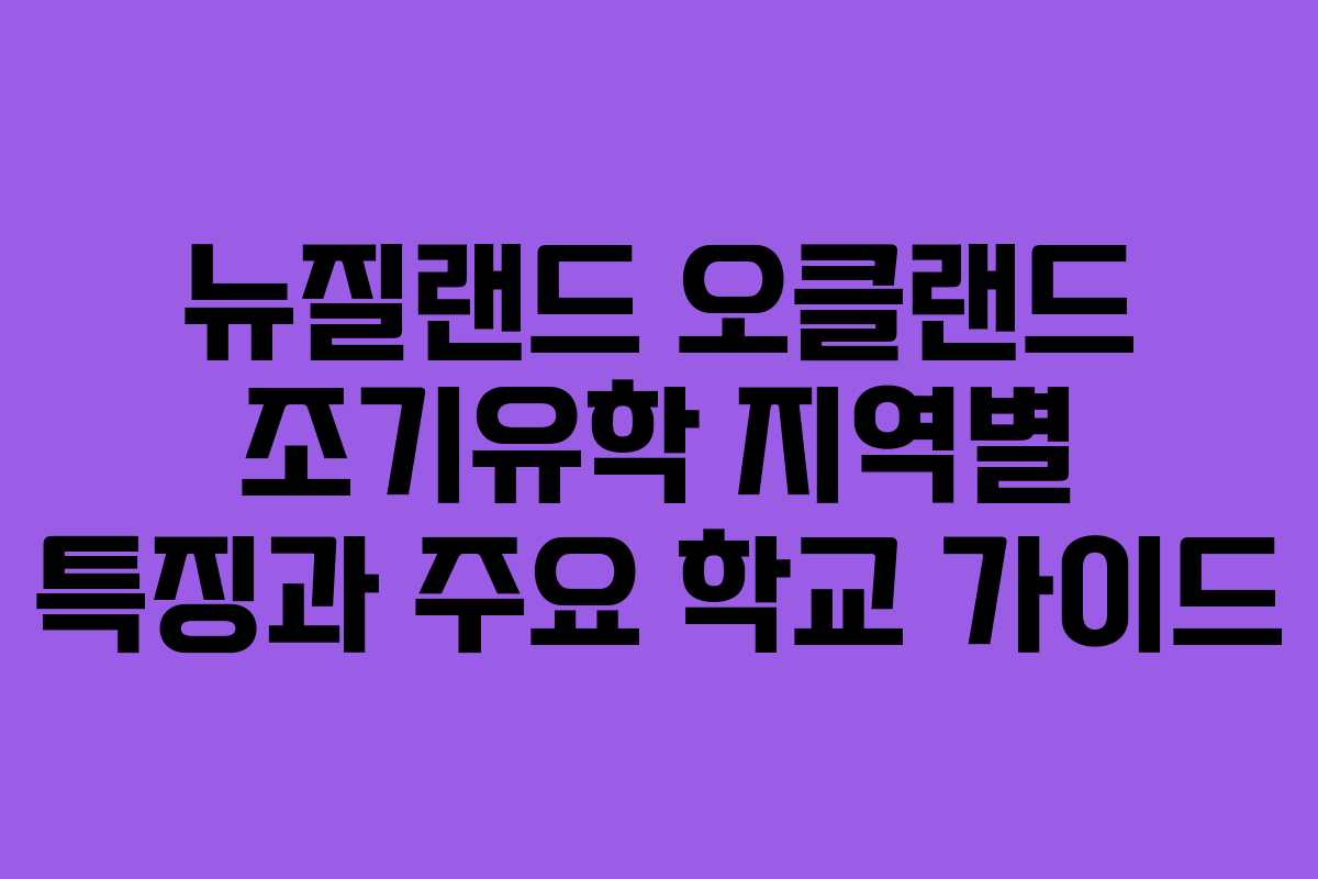 뉴질랜드 오클랜드 조기유학 지역별 특징과 주요 학교 가이드
