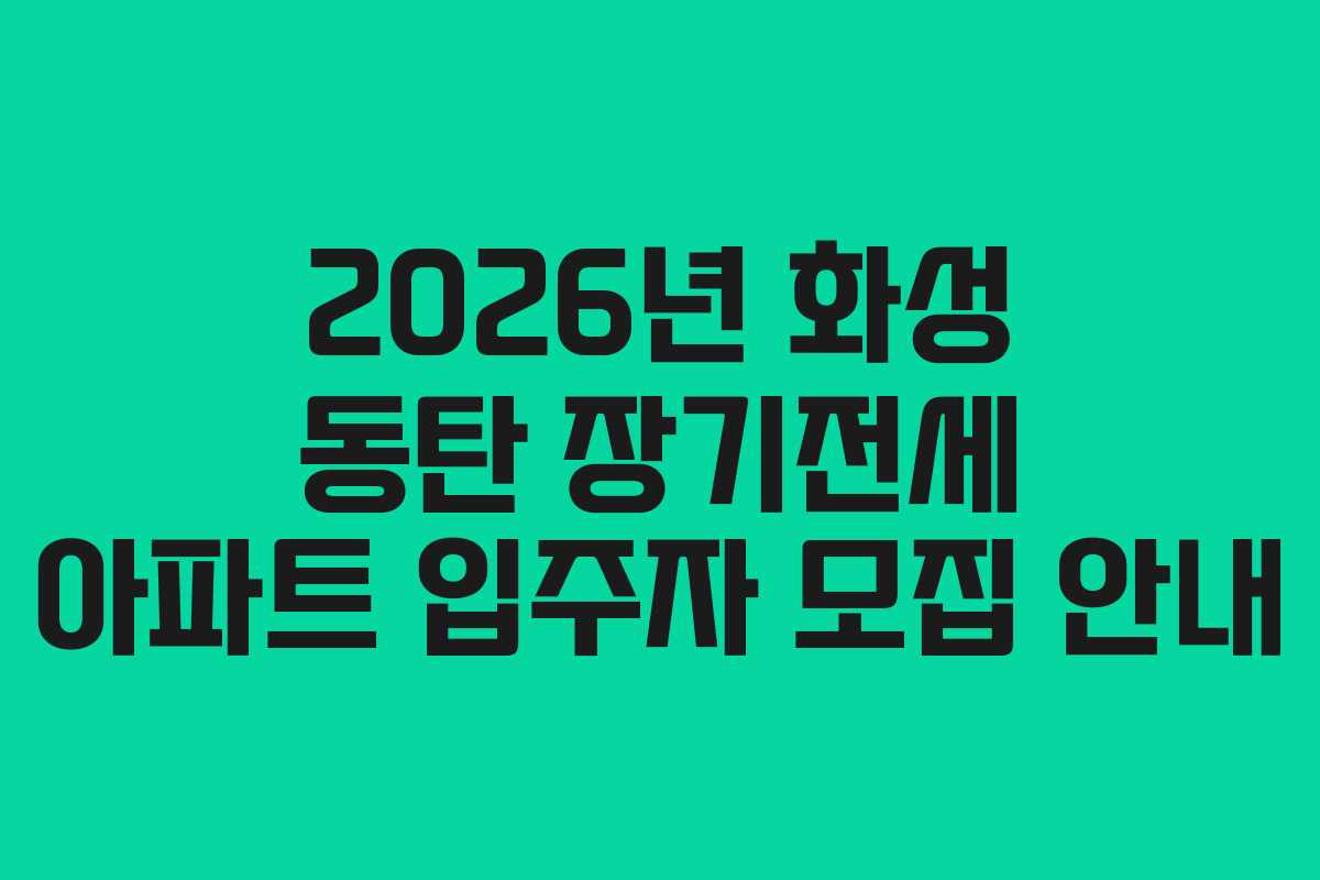 2026년 화성 동탄 장기전세 아파트 입주자 모집 안내