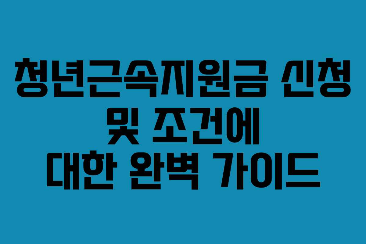 청년근속지원금 신청 및 조건에 대한 완벽 가이드