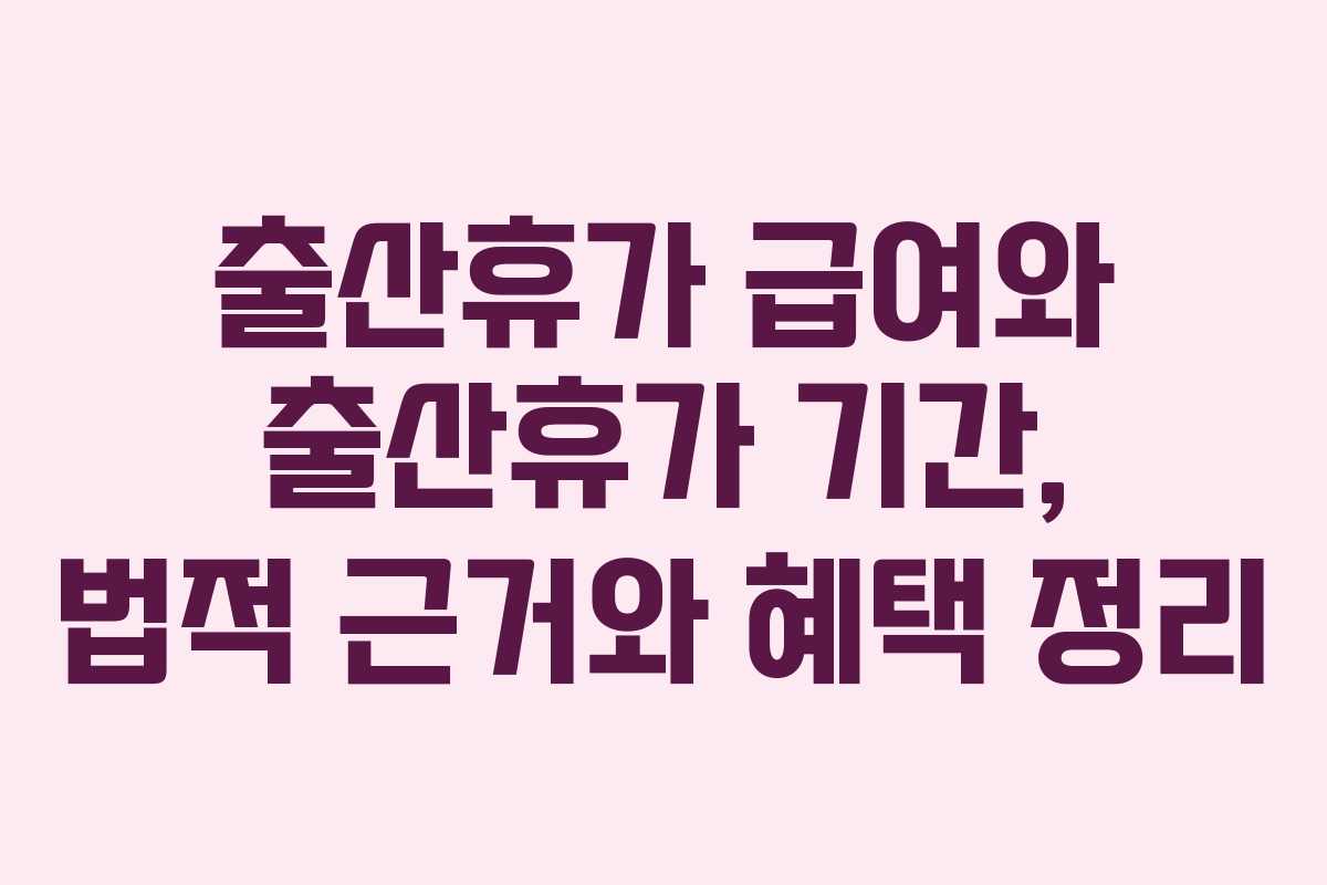 출산휴가 급여와 출산휴가 기간, 법적 근거와 혜택 정리