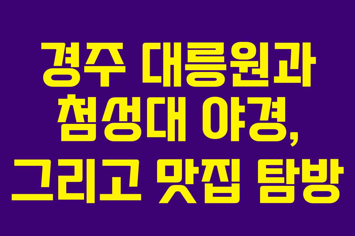 경주 대릉원과 첨성대 야경, 그리고 맛집 탐방