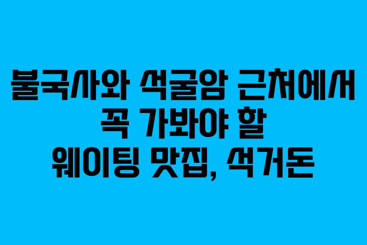 불국사와 석굴암 근처에서 꼭 가봐야 할 웨이팅 맛집, 석거돈