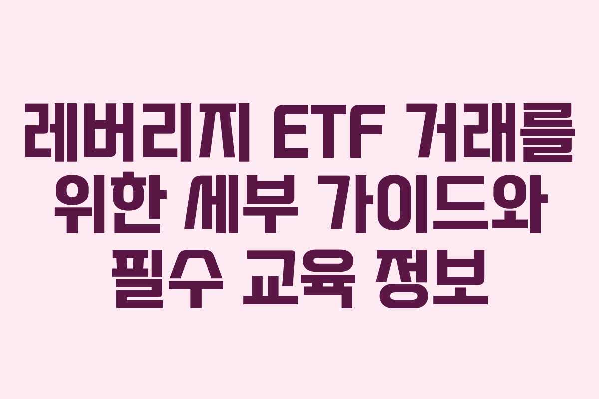 레버리지 ETF 거래를 위한 세부 가이드와 필수 교육 정보