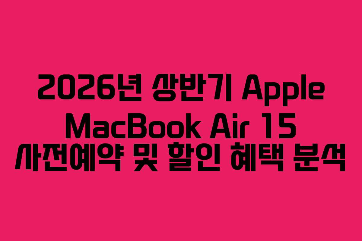 2026년 상반기 Apple MacBook Air 15 사전예약 및 할인 혜택 분석