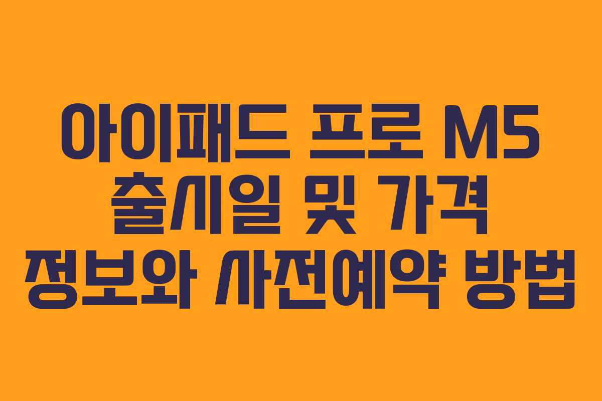 아이패드 프로 M5 출시일 및 가격 정보와 사전예약 방법