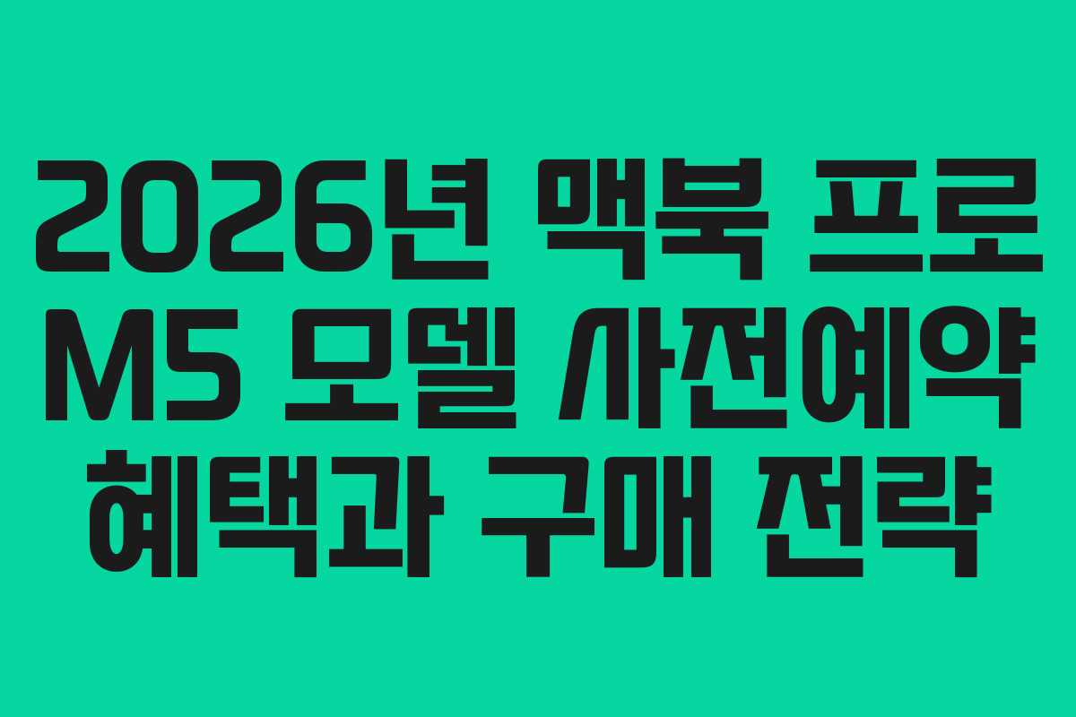 2026년 맥북 프로 M5 모델 사전예약 혜택과 구매 전략